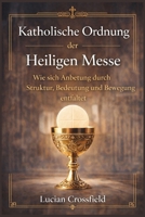 Katholische Ordnung der Heiligen Messe: Wie sich Anbetung durch Struktur, Bedeutung und Bewegung entfaltet (German Edition) B0GM8DJJTM Book Cover