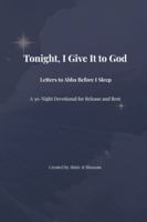 Tonight, I Give It to God: Letters to Abba Before I Sleep: A 30-Night Devotional for Release and Rest B0G42Q5RPX Book Cover