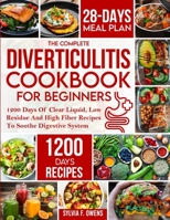 The Complete Diverticulitis Cookbook For Beginners: 1200 Days Of Clear Liquid, Low Residue And High Fiber Recipes To Soothe Digestive System With 28-D 1805380583 Book Cover