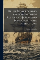Relief works during the war [between Russia and Japan] and some charitable institutions 1245422324 Book Cover