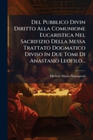 Del Pubblico Divin Diritto Alla Comunione Eucaristica Nel Sacrifizio Della Messa Trattato Dogmatico Diviso In Due Tomi Di Anastasio Leofilo 1247656047 Book Cover
