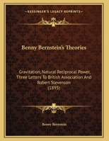 Benny Bernstein's Theories: Gravitation, Natural Reciprocal Power, Three Letters To British Association And Robert Stevenson 1162106522 Book Cover