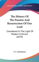 The history of the passion and resurrection of our Lord: considered in the light of modern criticis 1015000789 Book Cover