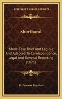 Shorthand: Made Easy, Brief And Legible, And Adapted To Correspondence, Legal And General Reporting 1164849115 Book Cover