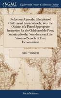 Reflections Upon the Education of Children in Charity Schools: With the Outlines of a Plan of Appropriate Instruction for the Children of the Poor 1170995403 Book Cover