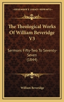 The Theological Works Of William Beveridge V3: Sermons Fifty-Two To Seventy-Seven 1160714223 Book Cover