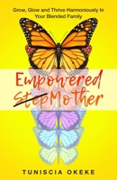 Empowered Stepmother: Grow, Glow and Thrive Harmoniously In Your Blended Family 0578425009 Book Cover