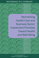 Reorienting Health Care and Business Sector Investment Priorities Toward Health and Well-Being: Proceedings of a Workshop 0309671191 Book Cover