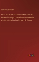 Sovra due dischi in bronzo antico-italici del Museo di Perugia e sovra l'arte ornamentale primitiva in Italia e in altre parti di Europa 3385051479 Book Cover