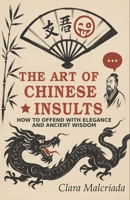 The Art of the Chinese Indirection: How to Insult with Elegance and Millennia-Old Wisdom: From Emperor Qianlong to TikTok: Lessons in Irony, Diplomacy ... That Shaped China (The Art of Insults) B0H8Q2QLVS Book Cover