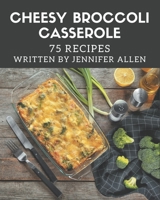 75 Cheesy Broccoli Casserole Recipes: A Cheesy Broccoli Casserole Cookbook You Won’t be Able to Put Down B08PJWJXD8 Book Cover