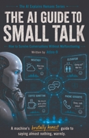 The AI Guide to Small Talk: How to Survive Conversations Without Malfunctioning B0H6ZSYKKW Book Cover