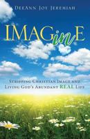 IMAGINE: Stripping Christian Image and Living God's Abundant REAL Life 1545624259 Book Cover