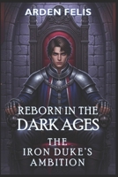 Reborn in the Dark Ages: The Iron Duke's Ambition: LitRPG Historical Medieval Dark Fantasy (King of the Dark Ages) B0F9TBRRX4 Book Cover