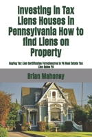 Investing in Tax Liens Houses in Pennsylvania How to find Liens on Property: Buying Tax Lien Certificates Foreclosures In PA Real Estate Tax Lien Sales PA 1548415073 Book Cover