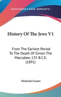 History Of The Jews V1: From The Earliest Period To The Death Of Simon The Maccabee, 135 B.C.E. 1160709785 Book Cover