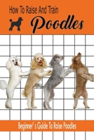 How To Raise And Train Poodles: Beginner' s Guide To Raise Poodles: Guide To Raise Poodles for Beginner Book B08HRXQZDL Book Cover