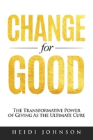 Change for Good: The Transformative Power of Giving As The Ultimate Cure 1964619459 Book Cover