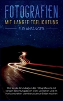 Fotografien mit Langzeitbelichtung für Anfänger: Wie Sie die Grundlagen des Fotografierens mit langen Belichtungszeiten leicht verstehen und im ... atemberaubende Bilder machen 3756860280 Book Cover