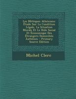Les Métèques Athéniens: �tude Sur La Condition L�gale, La Situation Morale Et Le R�le Social Et �conomique Des �trangers Domicili�s �ath�nes 1293386235 Book Cover