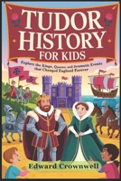 TUDOR HISTORY FOR KIDS: Explore the Kings, Queens, and Dramatic Events That Changed England Forever (ADVENTURES IN HISTORY FOR KIDS) B0GTGYWD4J Book Cover