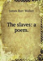 The Slaves: A Poem; Written by Appointment of the Faculty of the Western Reserve College, for the Commencement, in 1831 1113428627 Book Cover