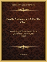 Excell's Anthems, V1-2, For The Choir: Consisting Of Solos, Duets, Trios, Quartettes, Choruses, Etc. 1164640089 Book Cover