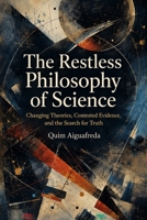 The Restless Philosophy of Science: Changing Theories, Contested Evidence, and the Search for Truth B0HD73KZM2 Book Cover