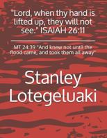 "Lord, when thy hand is lifted up, they will not see." ISAIAH 26:11: MT 24:39 "And knew not until the flood came, and took them all away" 1791588751 Book Cover