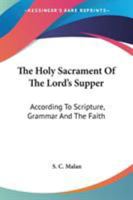 The Holy Sacrament of the Lord's Supper, According to Scripture, Grammar, and the Faith 0548308306 Book Cover