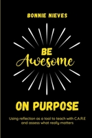 Be Awesome on Purpose: Using reflection as a tool to teach with C.A.R.E. and assess what really matters 1953852211 Book Cover