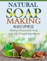 Natural Soap-Making Recipes: Making Homemade Soap with All-Natural Ingredients 1503012557 Book Cover