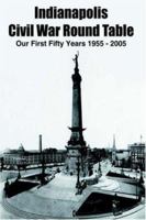 Indianapolis Civil War Round Table: Our First Fifty Years 1955 - 2005 1420827197 Book Cover