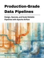 Production-Grade Data Pipelines: Design, Operate, and Scale Reliable Pipelines with Apache Airflow B0GJQRCQQ6 Book Cover