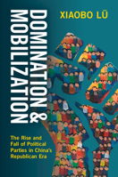 Domination and Mobilization: The Rise and Fall of Political Parties in China's Republican Era 1009588842 Book Cover