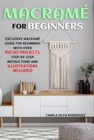 Macramé For Beginners: Exclusive Macramé Guide for Beginners With Over 150 DIY Projects – Step-by-Step Instructions and Illustrations Included B09483MC6F Book Cover