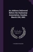 An Address Delivered Before the Dashaway Association, Sunday, March 23d, 1862 1346819866 Book Cover