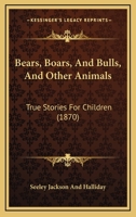 Bears, Boars, and Bulls, and Other Animals. True Stories for Children 0469721472 Book Cover