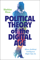 Political Theory of the Digital Age: Where Artificial Intelligence Might Take Us 1009255193 Book Cover