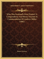 Who Was Scotland's First Printer? A Compendious And Breue Tractate In Commendation Of Andrew Miller 1104529629 Book Cover