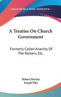 A Treatise on Church Government, Formerly Called Anarchy of the Ranters, &c., Being a Two-fold Apology for the Church and People of God, Called in Derision Quakers. To Which is Added An Epistle to the 1436756081 Book Cover