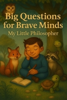 Big Questions for Brave Minds - My Little Philosopher: A Thoughtful Kids' Guide to Big Ideas, Critical Thinking, and Self-Discovery B0F8HV1P9K Book Cover