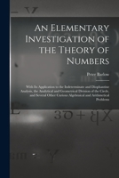 An Elementary Investigation of the Theory of Numbers: With Its Application to the Indeterminate and Diophantine Analysis, the Analytical and ... Curious Algebraical and Arithmetical Problems 1016155026 Book Cover