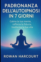 Padronanza dell’Autoipnosi in 7 Giorni: Calma la tua mente, rafforza la fiducia, trasforma la tua vita (Italian Edition) B0FPBKNG1C Book Cover