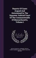 Reports Of Cases Argued And Determined In The Supreme Judicial Court Of The Commonwealth Of Massachusetts, Volume 1... 127535985X Book Cover