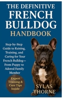 THE DEFINITIVE FRENCH BULLDOG HANDBOOK: A step-by-step owner's manual to raising, feeding, caring, training, understanding & deeply bonding with your ... — for beginners and enthusiasts alike B0FRYW6RY9 Book Cover