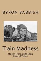 Train Madness: Stories from a Life Long Love of Trains 1492224081 Book Cover