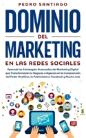 Dominio del Marketing en las Redes Sociales: Aprende las Estrategias Avanzadas del Marketing Digital que Transformar�n tu Negocio o Agencia en la Comprensi�n del Poder Anal�tico, la Publicidad en Face B0858VHQKD Book Cover