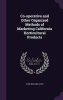 Co-Operative and Other Organized Methods of Marketing California Horticultural Products (Classic Reprint) 1347490876 Book Cover