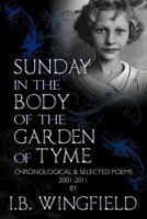 Sunday in the Body of the Garden of Tyme: Chronological & Selected Poems 2001-2011 1469136503 Book Cover